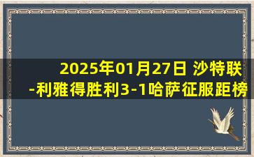 2025年01月27日 沙特联-利雅得胜利3-1哈萨征服距榜首8分 C罗破门打进生涯920球